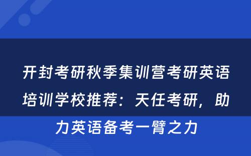 开封考研秋季集训营考研英语培训学校推荐：天任考研，助力英语备考一臂之力