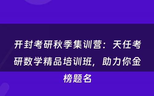 开封考研秋季集训营：天任考研数学精品培训班，助力你金榜题名