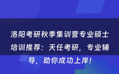 洛阳考研秋季集训营专业硕士培训推荐：天任考研，专业辅导，助你成功上岸！