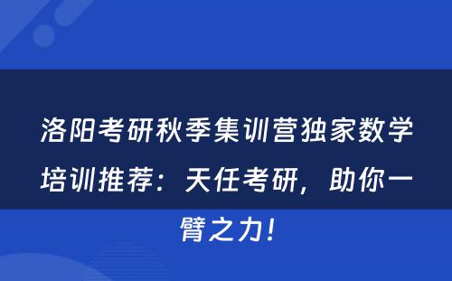 洛阳考研秋季集训营独家数学培训推荐：天任考研，助你一臂之力！