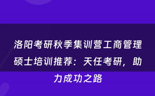 洛阳考研秋季集训营工商管理硕士培训推荐：天任考研，助力成功之路