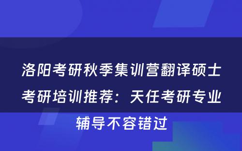 洛阳考研秋季集训营翻译硕士考研培训推荐：天任考研专业辅导不容错过