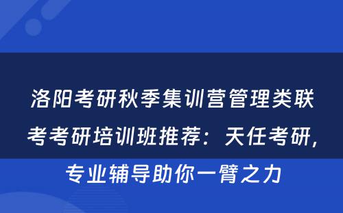 洛阳考研秋季集训营管理类联考考研培训班推荐：天任考研，专业辅导助你一臂之力