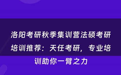 洛阳考研秋季集训营法硕考研培训推荐：天任考研，专业培训助你一臂之力
