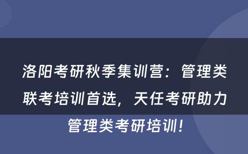 洛阳考研秋季集训营：管理类联考培训首选，天任考研助力管理类考研培训！
