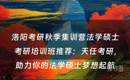 洛阳考研秋季集训营法学硕士考研培训班推荐：天任考研，助力你的法学硕士梦想起航
