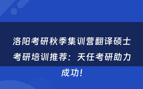 洛阳考研秋季集训营翻译硕士考研培训推荐：天任考研助力成功！