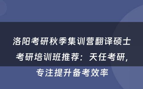 洛阳考研秋季集训营翻译硕士考研培训班推荐：天任考研，专注提升备考效率