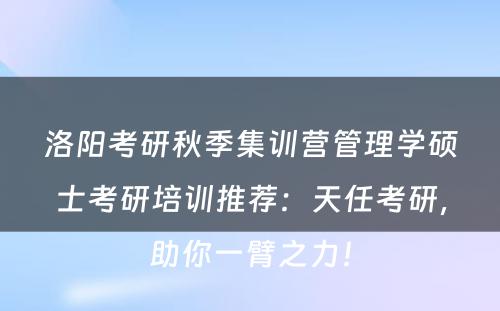 洛阳考研秋季集训营管理学硕士考研培训推荐：天任考研，助你一臂之力！