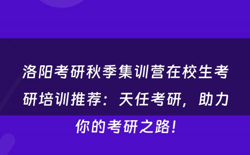 洛阳考研秋季集训营在校生考研培训推荐：天任考研，助力你的考研之路！