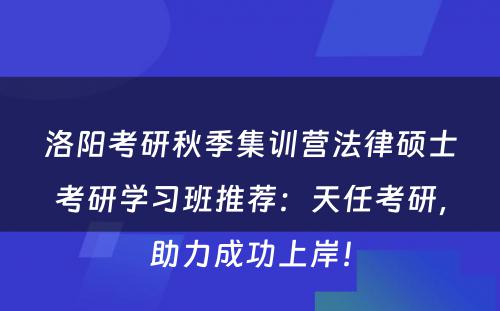 洛阳考研秋季集训营法律硕士考研学习班推荐：天任考研，助力成功上岸！