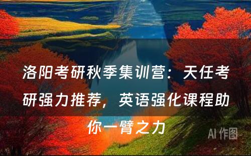 洛阳考研秋季集训营：天任考研强力推荐，英语强化课程助你一臂之力