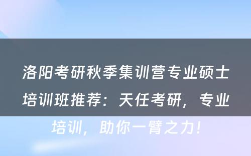 洛阳考研秋季集训营专业硕士培训班推荐：天任考研，专业培训，助你一臂之力！