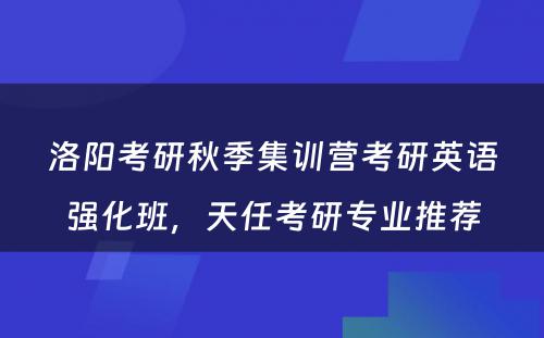 洛阳考研秋季集训营考研英语强化班，天任考研专业推荐