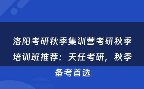 洛阳考研秋季集训营考研秋季培训班推荐：天任考研，秋季备考首选