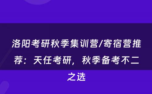 洛阳考研秋季集训营/寄宿营推荐：天任考研，秋季备考不二之选