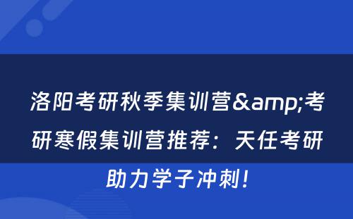 洛阳考研秋季集训营&考研寒假集训营推荐：天任考研助力学子冲刺！