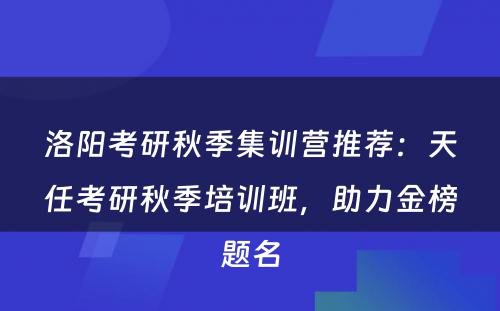 洛阳考研秋季集训营推荐：天任考研秋季培训班，助力金榜题名