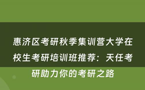 惠济区考研秋季集训营大学在校生考研培训班推荐：天任考研助力你的考研之路