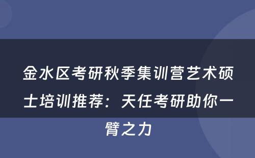 金水区考研秋季集训营艺术硕士培训推荐：天任考研助你一臂之力