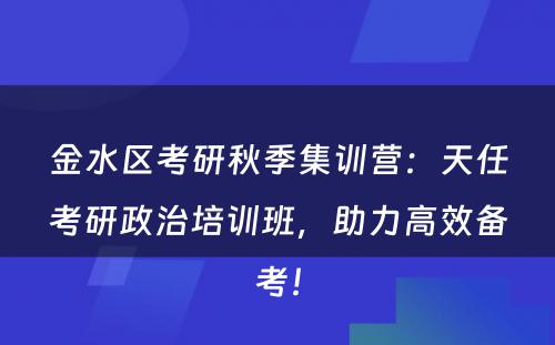 金水区考研秋季集训营：天任考研政治培训班，助力高效备考！
