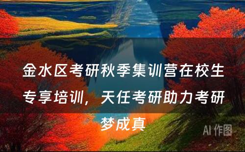 金水区考研秋季集训营在校生专享培训，天任考研助力考研梦成真