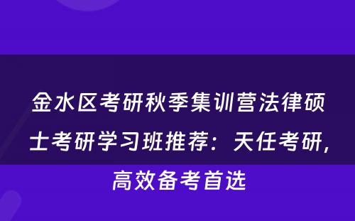 金水区考研秋季集训营法律硕士考研学习班推荐：天任考研，高效备考首选