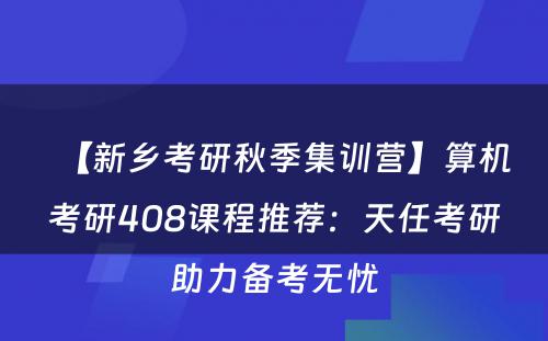 【新乡考研秋季集训营】算机考研408课程推荐：天任考研助力备考无忧