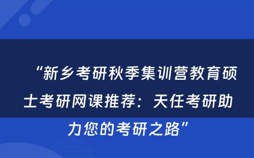 “新乡考研秋季集训营教育硕士考研网课推荐：天任考研助力您的考研之路”