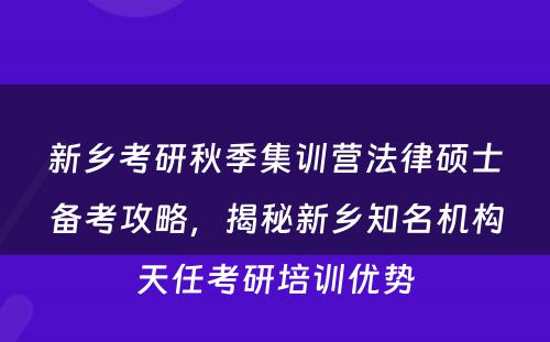 新乡考研秋季集训营法律硕士备考攻略，揭秘新乡知名机构天任考研培训优势