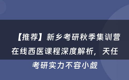 【推荐】新乡考研秋季集训营在线西医课程深度解析，天任考研实力不容小觑