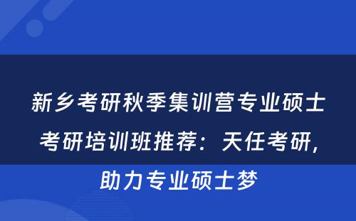 新乡考研秋季集训营专业硕士考研培训班推荐：天任考研，助力专业硕士梦