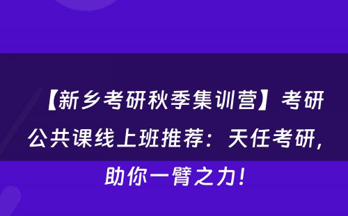 【新乡考研秋季集训营】考研公共课线上班推荐：天任考研，助你一臂之力！