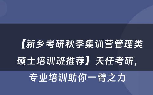 【新乡考研秋季集训营管理类硕士培训班推荐】天任考研，专业培训助你一臂之力