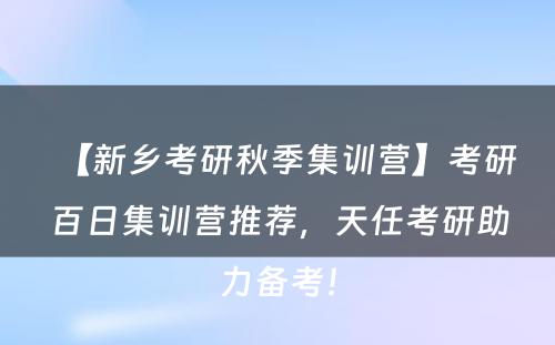 【新乡考研秋季集训营】考研百日集训营推荐，天任考研助力备考！
