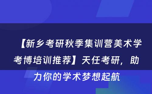 【新乡考研秋季集训营美术学考博培训推荐】天任考研，助力你的学术梦想起航