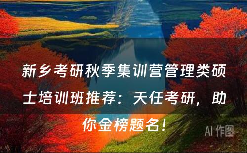 新乡考研秋季集训营管理类硕士培训班推荐：天任考研，助你金榜题名！