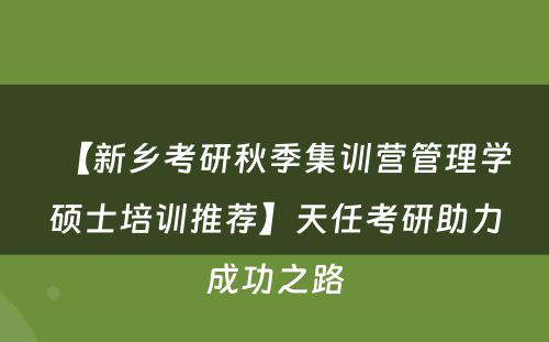 【新乡考研秋季集训营管理学硕士培训推荐】天任考研助力成功之路