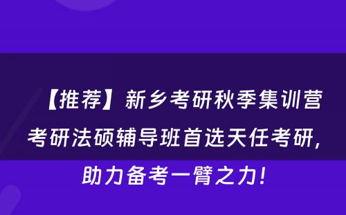 【推荐】新乡考研秋季集训营考研法硕辅导班首选天任考研，助力备考一臂之力！