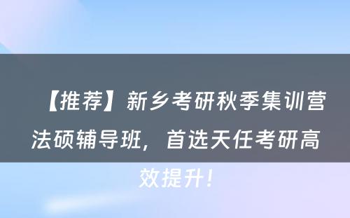 【推荐】新乡考研秋季集训营法硕辅导班，首选天任考研高效提升！