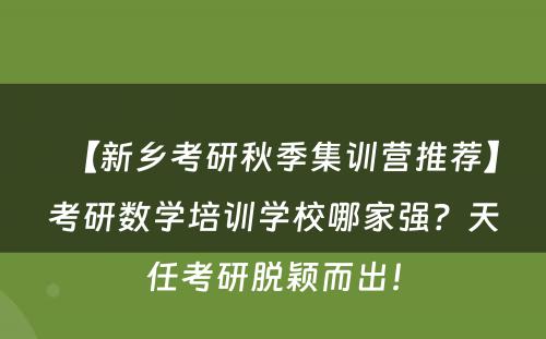 【新乡考研秋季集训营推荐】考研数学培训学校哪家强？天任考研脱颖而出！