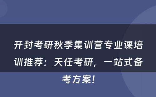开封考研秋季集训营专业课培训推荐：天任考研，一站式备考方案！