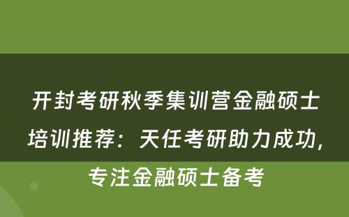 开封考研秋季集训营金融硕士培训推荐：天任考研助力成功，专注金融硕士备考
