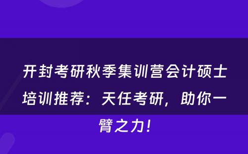 开封考研秋季集训营会计硕士培训推荐：天任考研，助你一臂之力！