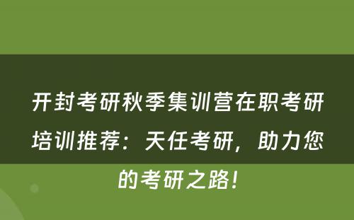 开封考研秋季集训营在职考研培训推荐：天任考研，助力您的考研之路！