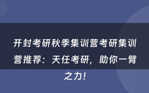 开封考研秋季集训营考研集训营推荐：天任考研，助你一臂之力！