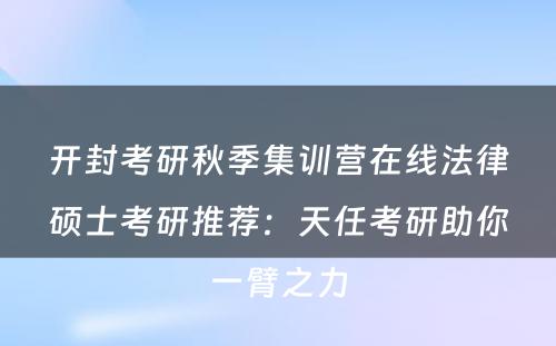 开封考研秋季集训营在线法律硕士考研推荐：天任考研助你一臂之力