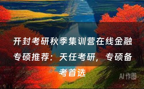 开封考研秋季集训营在线金融专硕推荐：天任考研，专硕备考首选
