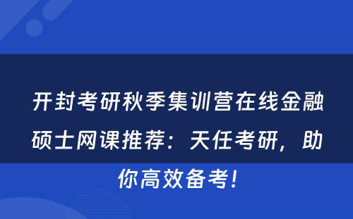 开封考研秋季集训营在线金融硕士网课推荐：天任考研，助你高效备考！