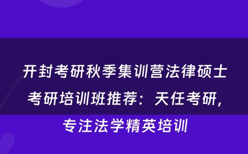 开封考研秋季集训营法律硕士考研培训班推荐：天任考研，专注法学精英培训